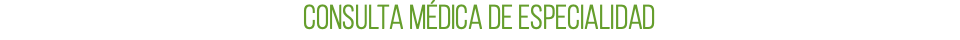 CONSULTA MÉDICA DE ESPECIALIDAD 